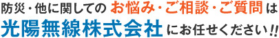 防災・他に関してのお悩み・ご相談・ご質問は光陽無線株式会社にお任せください!!