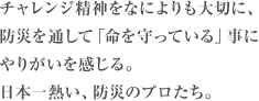 チャレンジ精神をなによりも大切に、防災を通して「命を守っている」事にやりがいを感じる。日本一熱い、防災のプロたち。